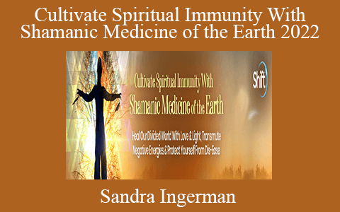 Sandra Ingerman – Cultivate Spiritual Immunity With Shamanic Medicine of the Earth 2022