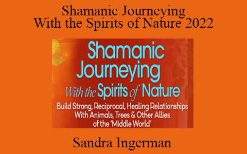 Sandra Ingerman – Shamanic Journeying With the Spirits of Nature 2022