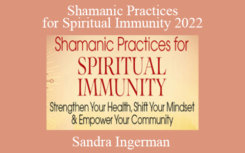 Sandra Ingerman – Shamanic Practices for Spiritual Immunity 2022