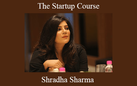 Shradha Sharma – The Startup Course