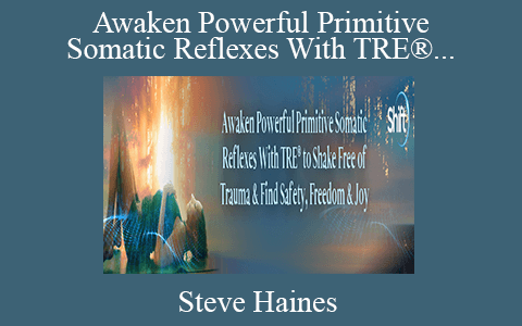 Steve Haines – Awaken Powerful Primitive Somatic Reflexes With TRE® to Shake Free of Trauma & Find Safety, Freedom & Joy 2022