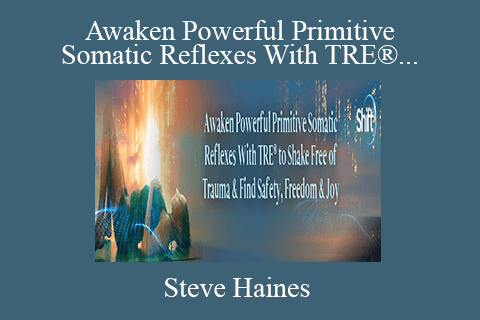 Steve Haines – Awaken Powerful Primitive Somatic Reflexes With TRE® to Shake Free of Trauma & Find Safety, Freedom & Joy 2022