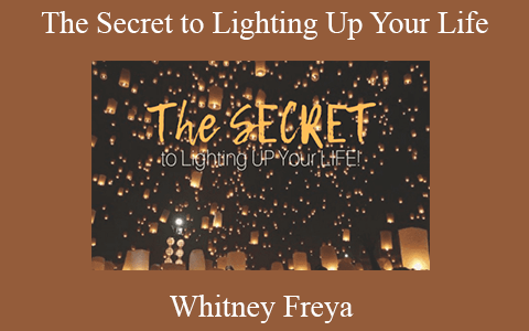 Whitney Freya – The Secret to Lighting Up Your Life