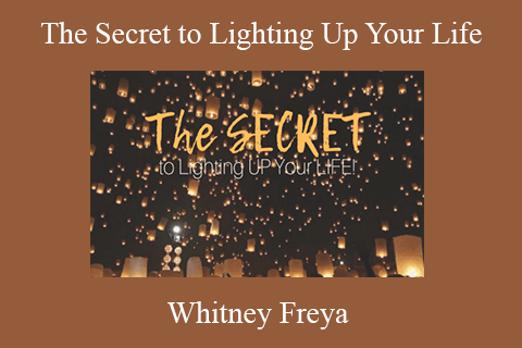 Whitney Freya – The Secret to Lighting Up Your Life