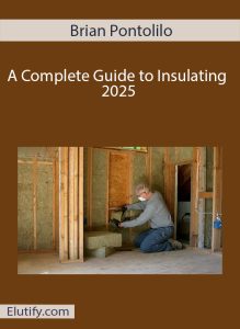 Cover art for 'A Complete Guide to Insulating' by Brian Pontolilo, showing a professional installing insulation in a wall frame.